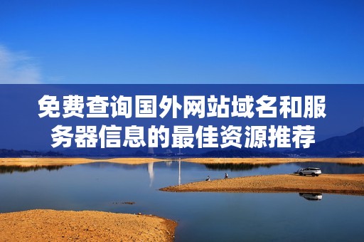 免费查询国外网站域名和服务器信息的最佳资源推荐