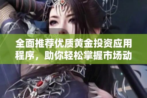 全面推荐优质黄金投资应用程序，助你轻松掌握市场动态