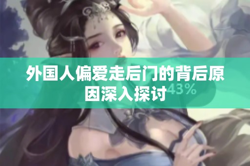 外国人偏爱走后门的背后原因深入探讨