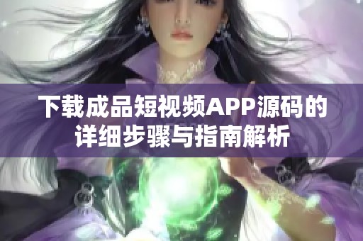 下载成品短视频APP源码的详细步骤与指南解析