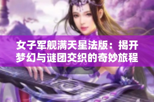 女子军舰满天星法版：揭开梦幻与谜团交织的奇妙旅程