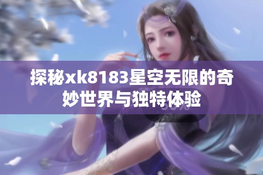 探秘xk8183星空无限的奇妙世界与独特体验