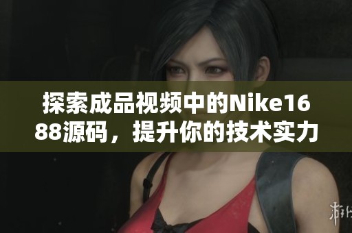 探索成品视频中的Nike1688源码，提升你的技术实力