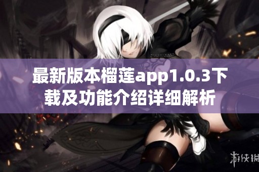 最新版本榴莲app1.0.3下载及功能介绍详细解析