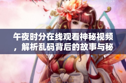 午夜时分在线观看神秘视频，解析乱码背后的故事与秘密