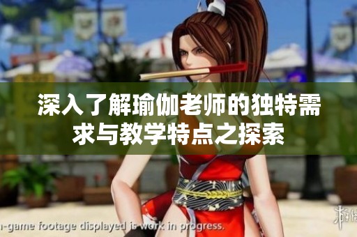 深入了解瑜伽老师的独特需求与教学特点之探索