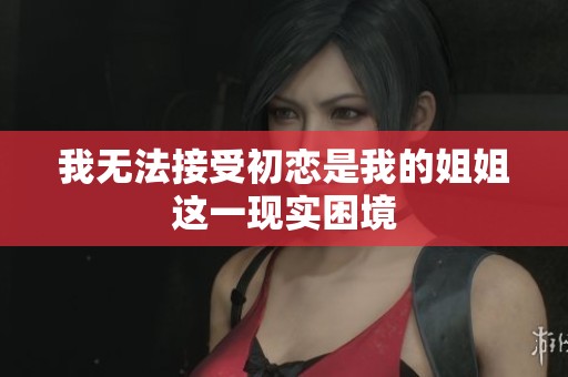 我无法接受初恋是我的姐姐这一现实困境