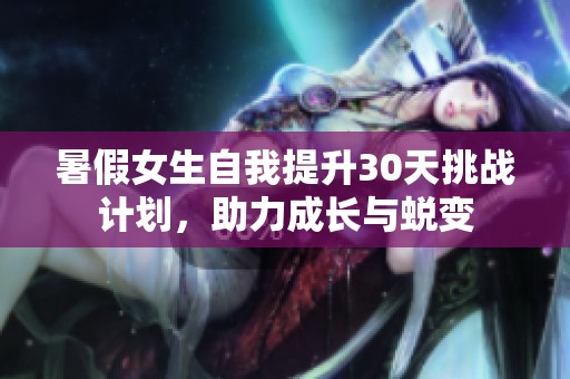 暑假女生自我提升30天挑战计划，助力成长与蜕变