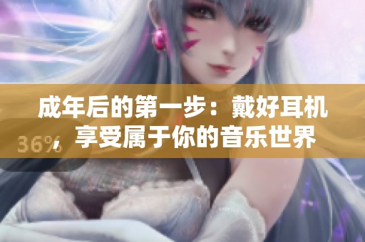 成年后的第一步：戴好耳机，享受属于你的音乐世界