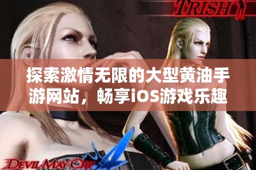 探索激情无限的大型黄油手游网站，畅享iOS游戏乐趣