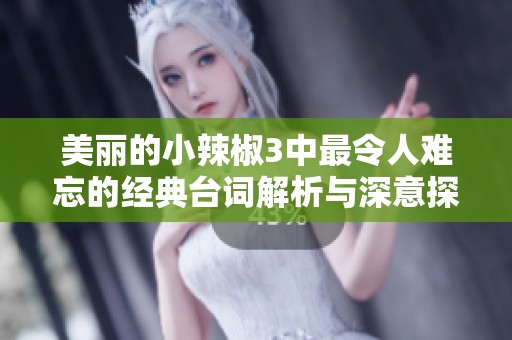 美丽的小辣椒3中最令人难忘的经典台词解析与深意探讨