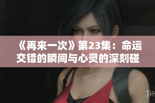 《再来一次》第23集：命运交错的瞬间与心灵的深刻碰撞