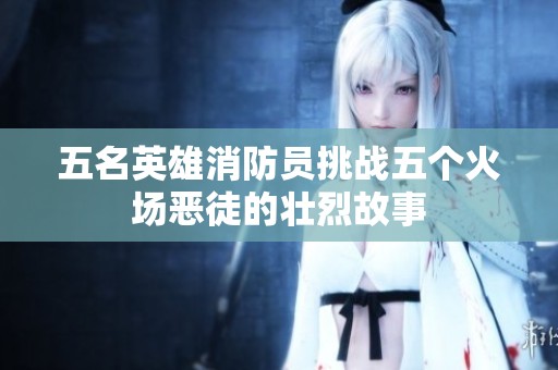 五名英雄消防员挑战五个火场恶徒的壮烈故事