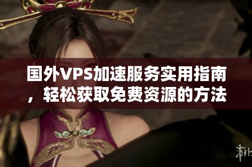 国外VPS加速服务实用指南，轻松获取免费资源的方法