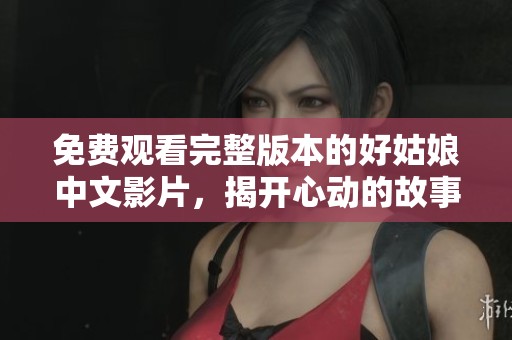 免费观看完整版本的好姑娘中文影片，揭开心动的故事