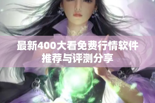 最新400大看免费行情软件推荐与评测分享