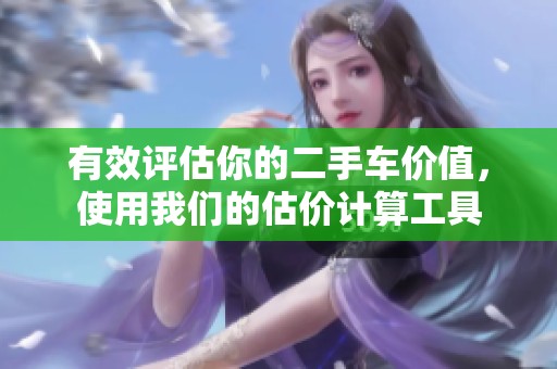 有效评估你的二手车价值，使用我们的估价计算工具