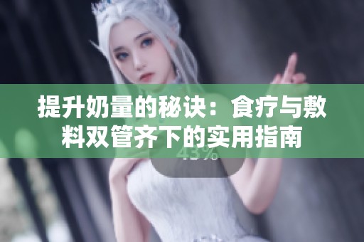提升奶量的秘诀：食疗与敷料双管齐下的实用指南