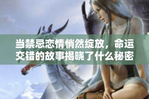 当禁忌恋情悄然绽放，命运交错的故事揭晓了什么秘密