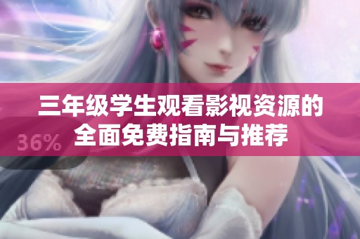 三年级学生观看影视资源的全面免费指南与推荐
