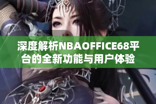 深度解析NBAOFFICE68平台的全新功能与用户体验