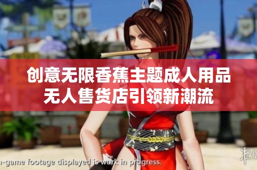 创意无限香蕉主题成人用品无人售货店引领新潮流