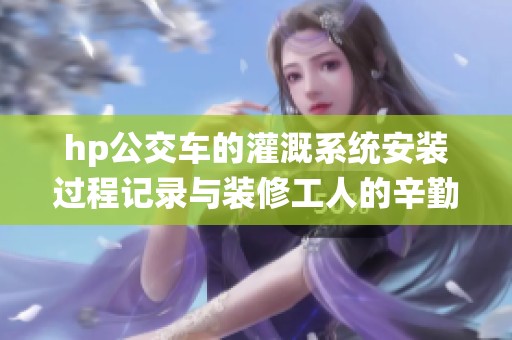 hp公交车的灌溉系统安装过程记录与装修工人的辛勤付出