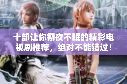 十部让你彻夜不眠的精彩电视剧推荐，绝对不能错过！