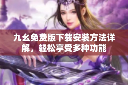 九幺免费版下载安装方法详解，轻松享受多种功能