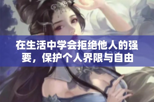在生活中学会拒绝他人的强要，保护个人界限与自由