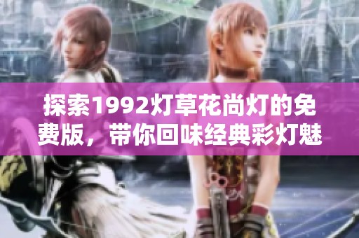 探索1992灯草花尚灯的免费版，带你回味经典彩灯魅力