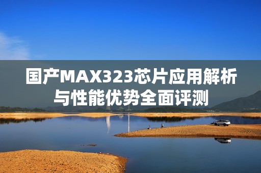 国产MAX323芯片应用解析与性能优势全面评测