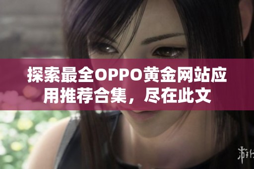 探索最全OPPO黄金网站应用推荐合集，尽在此文