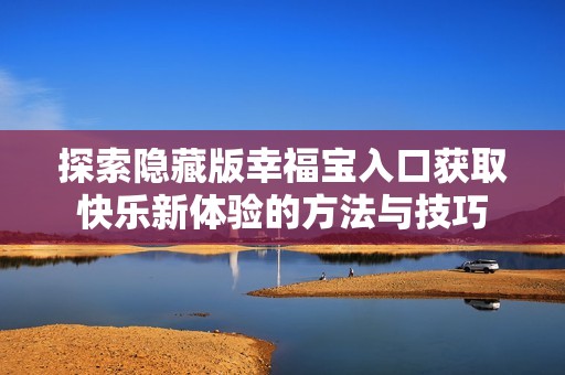 探索隐藏版幸福宝入口获取快乐新体验的方法与技巧