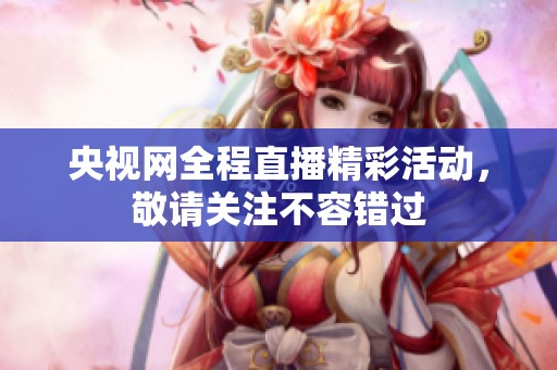 央视网全程直播精彩活动，敬请关注不容错过