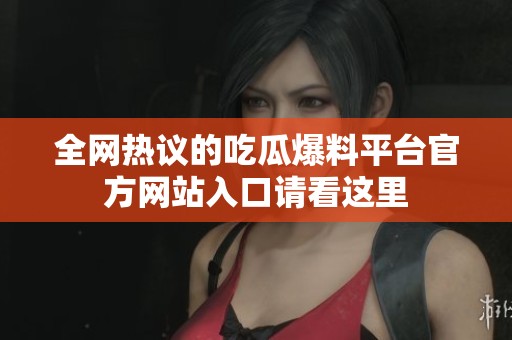 全网热议的吃瓜爆料平台官方网站入口请看这里