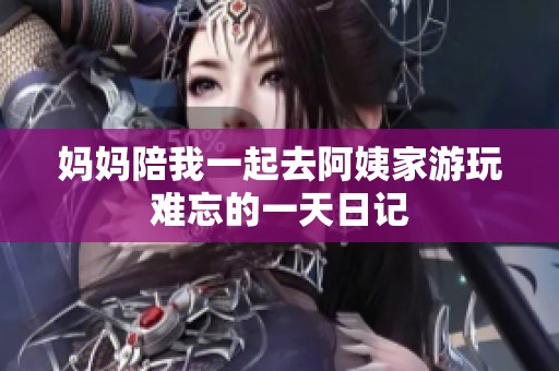 妈妈陪我一起去阿姨家游玩难忘的一天日记