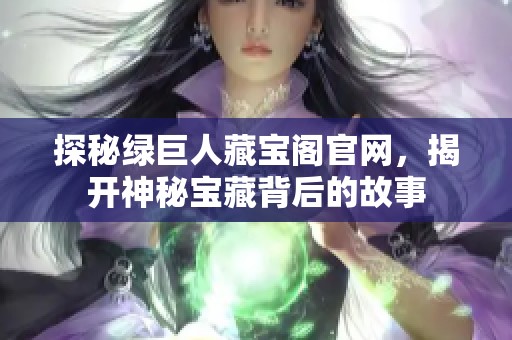 探秘绿巨人藏宝阁官网，揭开神秘宝藏背后的故事