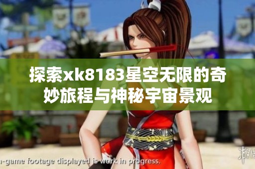 探索xk8183星空无限的奇妙旅程与神秘宇宙景观
