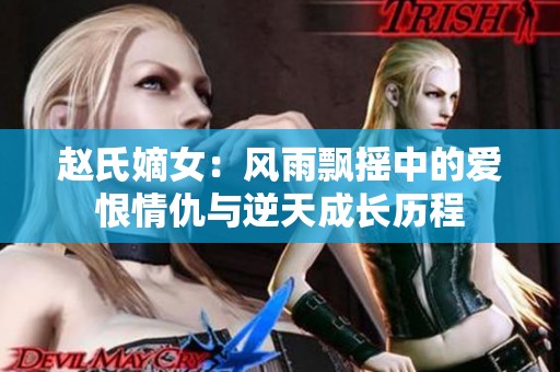 赵氏嫡女：风雨飘摇中的爱恨情仇与逆天成长历程