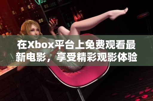 在Xbox平台上免费观看最新电影，享受精彩观影体验