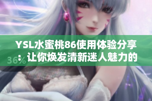 YSL水蜜桃86使用体验分享：让你焕发清新迷人魅力的秘密