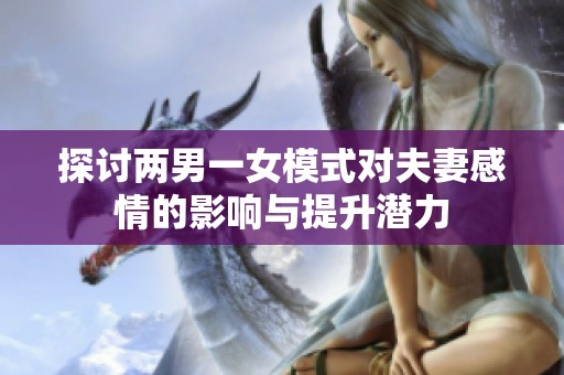 探讨两男一女模式对夫妻感情的影响与提升潜力