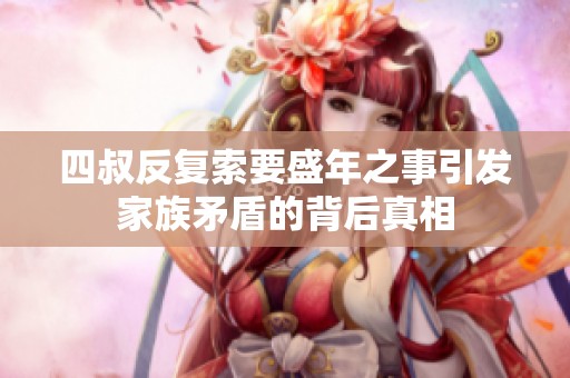 四叔反复索要盛年之事引发家族矛盾的背后真相
