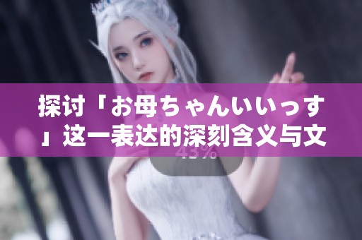 探讨「お母ちゃんいいっす」这一表达的深刻含义与文化背景