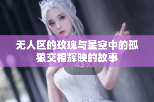 无人区的玫瑰与星空中的孤狼交相辉映的故事