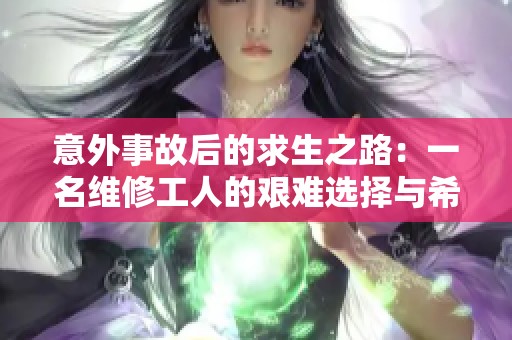 意外事故后的求生之路：一名维修工人的艰难选择与希望