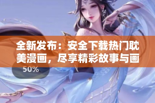 全新发布：安全下载热门耽美漫画，尽享精彩故事与画风