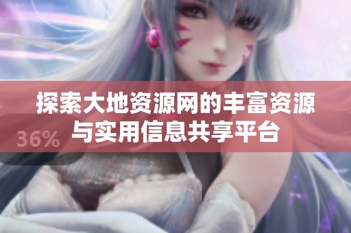 探索大地资源网的丰富资源与实用信息共享平台
