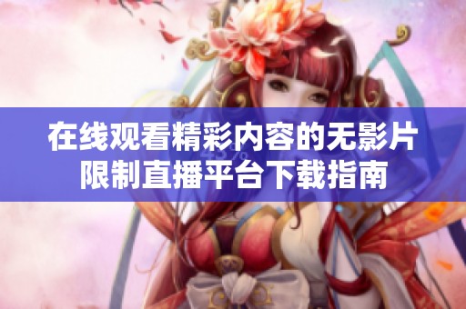 在线观看精彩内容的无影片限制直播平台下载指南